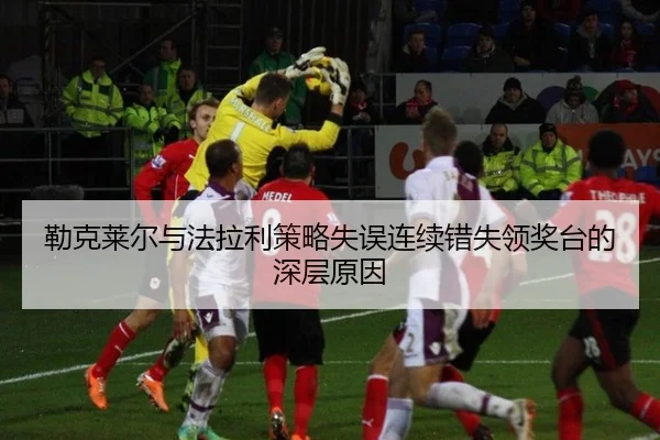 勒克莱尔与法拉利策略失误连续错失领奖台的深层原因