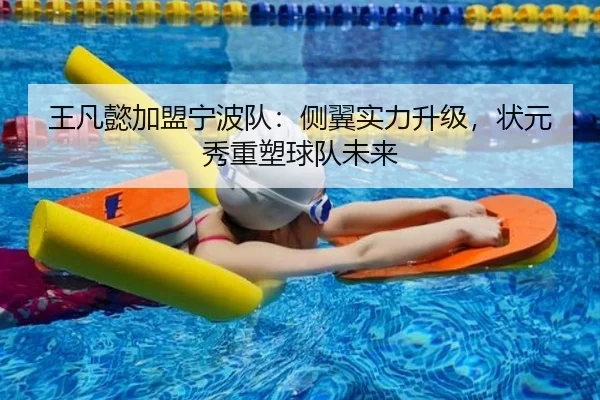 王凡懿加盟宁波队：侧翼实力升级，状元秀重塑球队未来