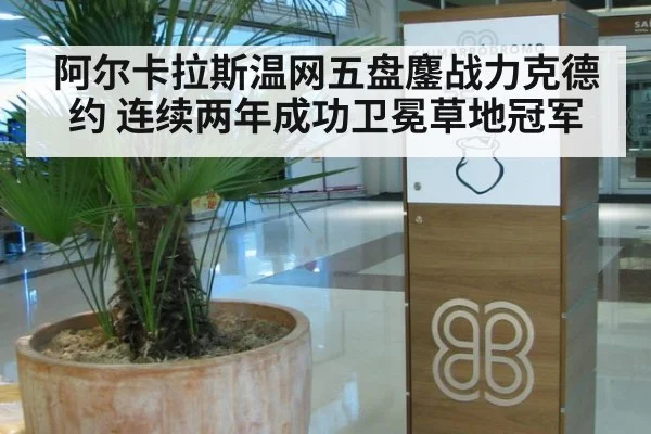 阿尔卡拉斯温网五盘鏖战力克德约 连续两年成功卫冕草地冠军