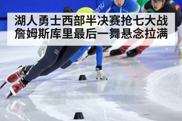 湖人勇士西部半决赛抢七大战詹姆斯库里最后一舞悬念拉满