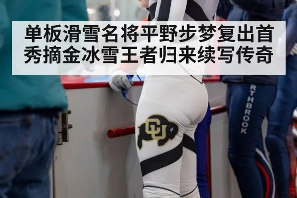 单板滑雪名将平野步梦复出首秀摘金冰雪王者归来续写传奇