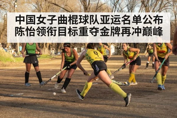 中国女子曲棍球队亚运名单公布 陈怡领衔目标重夺金牌再冲巅峰